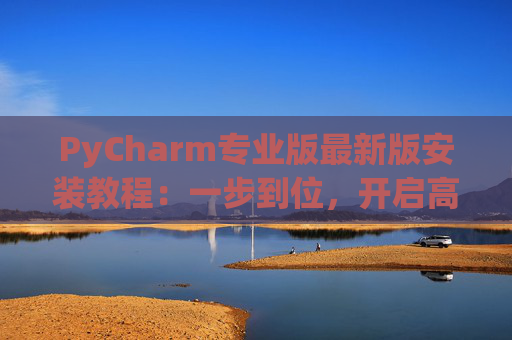 PyCharm专业版最新版安装教程：一步到位，开启高效Python开发之旅