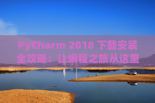 PyCharm 2018 下载安装全攻略：让编程之旅从这里开始