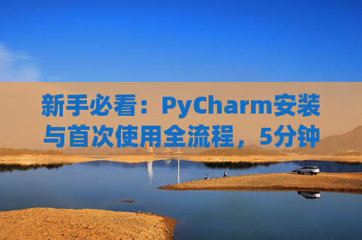 新手必看：PyCharm安装与首次使用全流程，5分钟快速上手